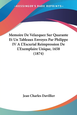 Memoire De Velazquez Sur Quarante Et Un Tableaux Envoyes Par Philippe IV A L'Escurial Reimpression De L'Exemplaire Unique, 1658 (1874) - Davillier, Jean Charles