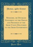 Memoire, or Detailed Statement of the Origin and Progress of the Irish Union Delivered to the Irish Government (Classic Reprint)