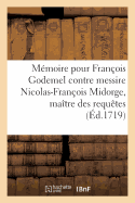 Memoire Pour Francois Godemel, Conseiller Secretaire Du Roi Honoraire: Contre Messire Nicolas-Francois Midorge, Maitre Des Requetes