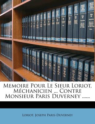 Memoire Pour Le Sieur Loriot, Mechanicien ... Contre Monsieur Paris Duverney ...... - Paris-Duverney, Joseph, and Loriot (Creator)
