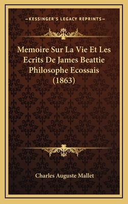 Memoire Sur La Vie Et Les Ecrits de James Beattie Philosophe Ecossais (1863) - Mallet, Charles Auguste