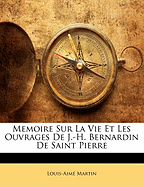 Memoire Sur La Vie Et Les Ouvrages de J.-H. Bernardin de Saint Pierre - Martin, Louis Aime