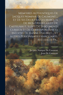 Memoires Authentiques de Jacques Nompar de Caumont ... Et de Ses Deux Fils, Les Marquis de Montpouillan Et de Castelnaut, Suivis de Documents Curieux Et de Correspondances Inedites de Jeanne D'Albret ... Et Autres Personnages Marquants. Recueillis Pa...