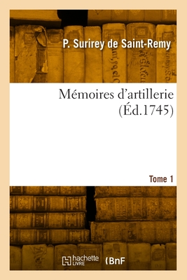 Memoires d'Artillerie. Tome 1 - Surirey de Saint-Remy, Pierre