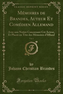 Memoires de Brandes, Auteur Et Comedien Allemand, Vol. 1: Avec Une Notice Concernant CET Acteur, Et Placee En Tete Des Memoires d'Iffland (Classic Reprint) - Brandes, Johann Christian