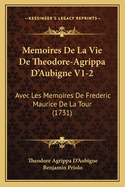 Memoires de La Vie de Theodore-Agrippa D'Aubigne V1-2: Avec Les Memoires de Frederic Maurice de La Tour (1731)