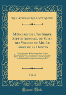 Memoires de l'Amerique Septentrionale, Ou Suite Des Voyages de Mr. Le Baron de la Hontan, Vol. 2: Qui Contiennent La Description d'Une Grande Etenduoe de Pais de Ce Continent, l'Interet Des Francois Et Des Anglois, Leurs Commerces, Leurs Navigation