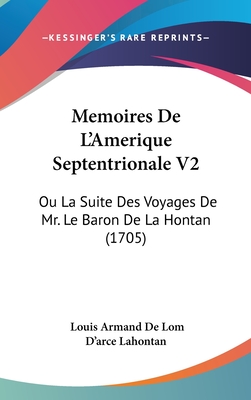 Memoires de L'Amerique Septentrionale V2: Ou La Suite Des Voyages de Mr. Le Baron de La Hontan (1705) - Lahontan, Louis Armand De Lom D'Arce