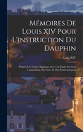 Memoires de Louis XIV Pour L'Instruction Du Dauphin: D'Apres Les Textes Originaux Avec Une Etude Sur Leur Composition, Des Notes Et Des Eclaircissements