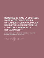 Memoires de M.Me La Duchesse D'Abrantes Ou Souvenirs Historiques Sur Napoleon, La Revolution, Le Directoire, Le Consulat, L'Empire Et La Restauration