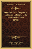 Memoires de M. Wagner Sur La Russie, La Siberie Et Le Royaume de Casan (1790)