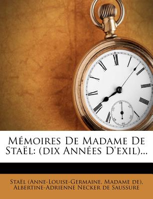 Memoires de Madame de Stael: (Dix Annees D'Exil)... - (anne-Louise-Germaine, Sta?l, and De), Madame, and Albertine-Adrienne Necker de Saussure (Creator)