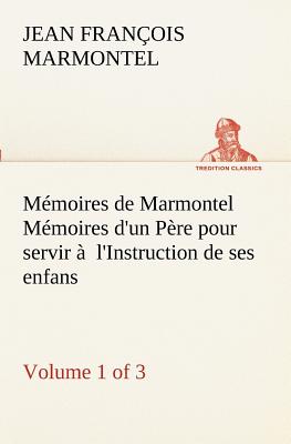 Memoires de Marmontel (Volume 1 of 3) Memoires D'Un Pere Pour Servir A L'Instruction de Ses Enfans - Marmontel, Jean Francois