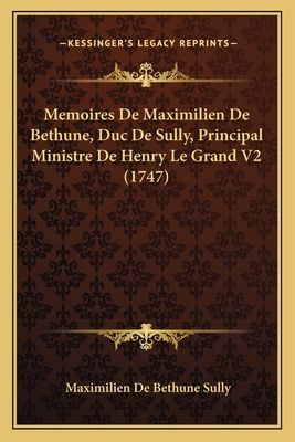 Memoires de Maximilien de Bethune, Duc de Sully, Principal Ministre de Henry Le Grand V2 (1747) - Sully, Maximilien De Bethune
