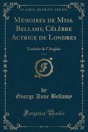 Memoires de Miss. Bellamy, Celebre Actrice de Londres, Vol. 1: Traduits de l'Anglais (Classic Reprint)