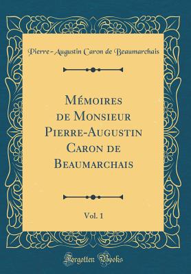 Memoires de Monsieur Pierre-Augustin Caron de Beaumarchais, Vol. 1 (Classic Reprint) - Beaumarchais, Pierre-Augustin Caron de