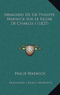 Memoires de Sir Philippe Warwick Sur Le Regne de Charles I (1827) - Warwick, Philip, Sir