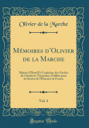 Memoires dOlivier de la Marche, Vol. 4: Maitre dHotel Et Capitaine des Gardes de Charles le Temeraire; Publies pour la Societe de lHistoire de France (Classic Reprint)