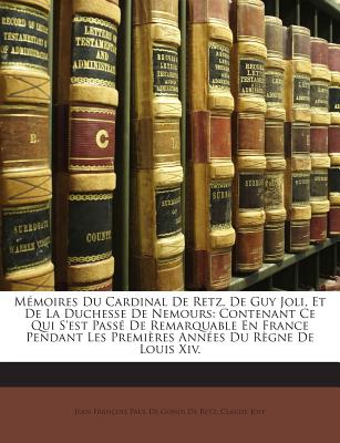 Memoires Du Cardinal de Retz, de Guy-Joli, Et de La Duchesse de Nemours, Contenant Ce Qui S'Est Passe de Remarquable En France Pendant Les Premieres Annees Du Regne de Louis XIV, Volume 1... - Jean Francois Paul De Gondi De Retz (Creator)