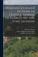 Memoires-Journaux de Pierre de l'Estoile, Journal de Henri III 1587-1589, Tome Troisieme