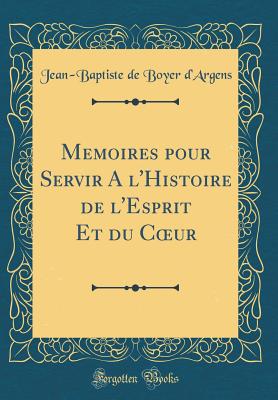 Memoires Pour Servir a l'Histoire de l'Esprit Et Du Coeur (Classic Reprint) - D'Argens, Jean-Baptiste De Boyer