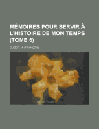 Memoires Pour Servir A L'Histoire de Mon Temps (Tome 6) - Guizot, M Francois