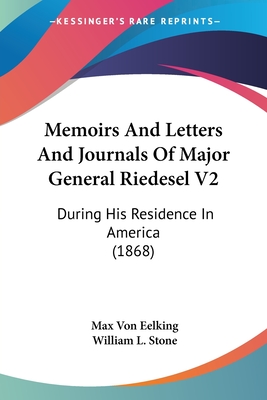 Memoirs And Letters And Journals Of Major General Riedesel V2: During His Residence In America (1868) - Eelking, Max Von, and Stone, William L (Translated by)