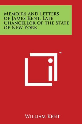 Memoirs and Letters of James Kent, Late Chancellor of the State of New York - Kent, William