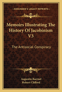 Memoirs Illustrating The History Of Jacobinism V3: The Antisocial Conspiracy