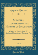 Memoirs, Illustrating the History of Jacobinism, Vol. 4: Written in French; Part IV., Antisocial Conspiracy, Historical Part (Classic Reprint)