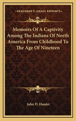 Memoirs Of A Captivity Among The Indians Of North America From Childhood To The Age Of Nineteen - Hunter, John D