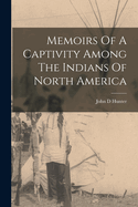 Memoirs Of A Captivity Among The Indians Of North America