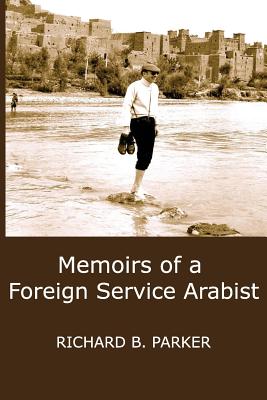 Memoirs of a Foreign Service Arabist - Parker, Richard B