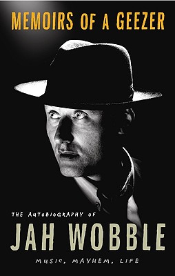 Memoirs of a Geezer: The Autobiography of Jah Wobble: Music, Mayhem, Life - Wobble, Jah