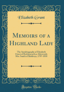 Memoirs of a Highland Lady: The Autobiography of Elizabeth Grant of Rothiemurchus Afterwards Mrs. Smith of Baltiboys, 1797-1830 (Classic Reprint)