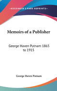 Memoirs of a Publisher: George Haven Putnam 1865 to 1915