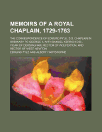 Memoirs of a Royal Chaplain, 1729-1763: The Correspondence of Edmund Pyle, D.D. Chaplain in Ordinary to George II, with Samuel Kerrich D.D., Vicar of Dersingham, Rector of Wolferton, and Rector of West Newton