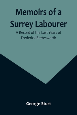 Memoirs of a Surrey Labourer: A Record of the Last Years of Frederick Bettesworth - Sturt, George
