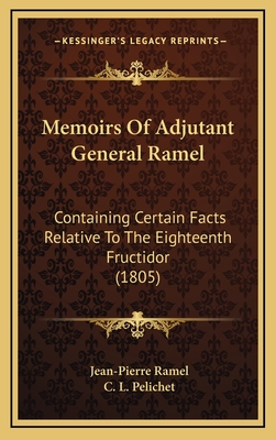 Memoirs of Adjutant General Ramel: Containing Certain Facts Relative to the Eighteenth Fructidor (1805) - Ramel, Jean-Pierre, and Pelichet, C L (Translated by)
