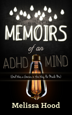 Memoirs of an ADHD Mind: God Was a Genius in the Way He Made Me - Hood, Melissa R