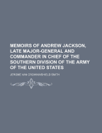 Memoirs of Andrew Jackson, Late Major-General and Commander in Chief of the Southern Division of the Army of the United States (Classic Reprint)