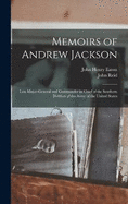 Memoirs of Andrew Jackson: Late Major-General and Commander in Chief of the Southern Division of the Army of the United States