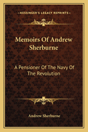 Memoirs Of Andrew Sherburne: A Pensioner Of The Navy Of The Revolution