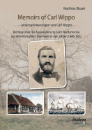 Memoirs of Carl Wippo. Lebenserinnerungen Von Carl Wippo. Beitr?ge ?ber Die Auswanderung Nach Nordamerika Aus Dem Knigreich Hannover in Den Jahren 1846-1852