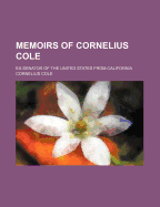 Memoirs of Cornelius Cole: Ex-Senator of the United States from California