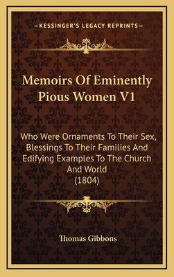 Memoirs of Eminently Pious Women V1: Who Were Ornaments to Their Sex, Blessings to Their Families and Edifying Examples to the Church and World (1804) - Gibbons, Thomas