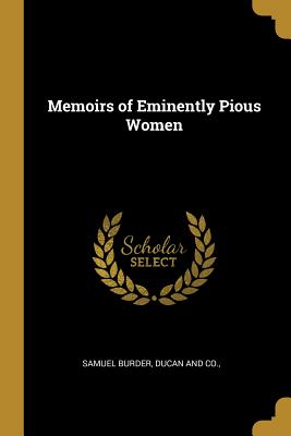 Memoirs of Eminently Pious Women - Burder, Samuel, and Ducan and Co (Creator)