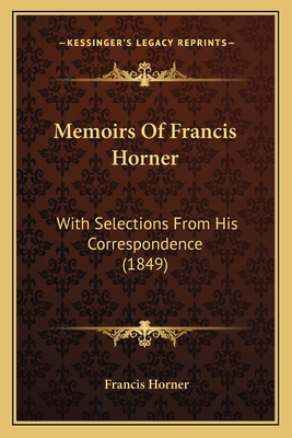 Memoirs Of Francis Horner: With Selections From His Correspondence (1849) - Horner, Francis, Professor