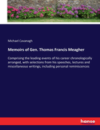 Memoirs of Gen. Thomas Francis Meagher: Comprising the leading events of his career chronologically arranged, with selections from his speeches, lectures and miscellaneous writings, including personal reminiscences