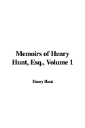 Memoirs of Henry Hunt, Esq., Volume 1 - Hunt, Henry